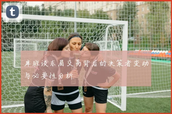 库班谈东眉交易背后的决策者变动与必要性分析