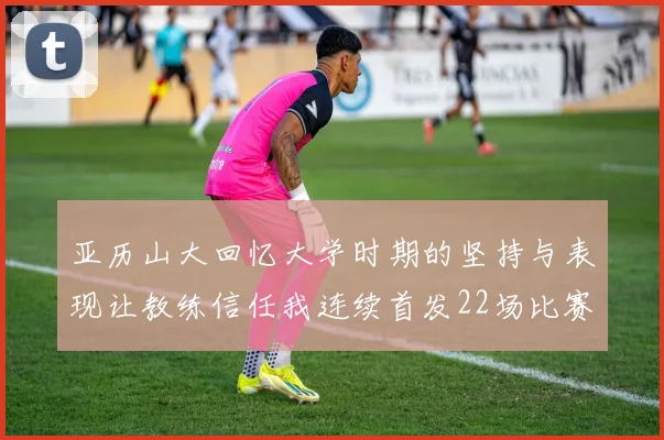 亚历山大回忆大学时期的坚持与表现让教练信任我连续首发22场比赛