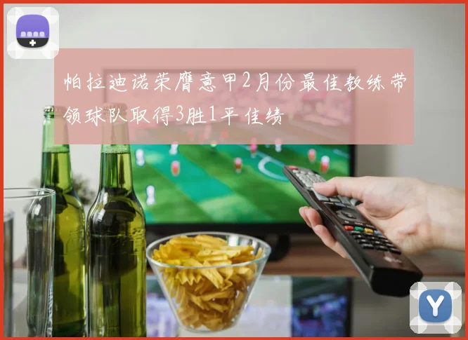帕拉迪诺荣膺意甲2月份最佳教练带领球队取得3胜1平佳绩