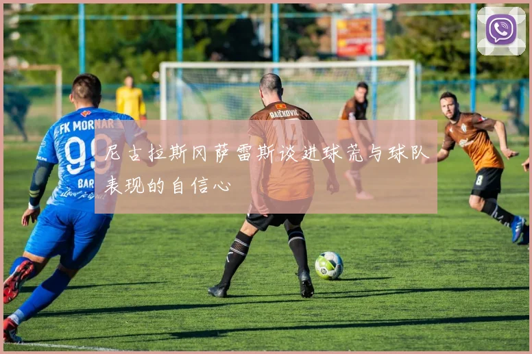 尼古拉斯冈萨雷斯谈进球荒与球队表现的自信心
