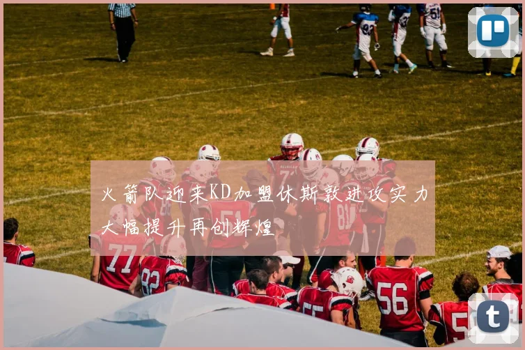 火箭队迎来KD加盟休斯敦进攻实力大幅提升再创辉煌